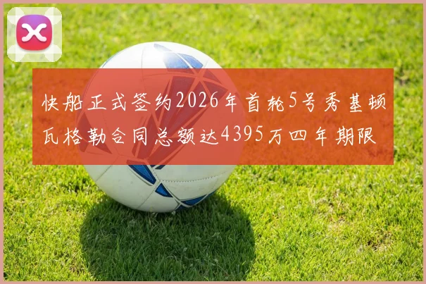 快船正式签约2026年首轮5号秀基顿瓦格勒合同总额达4395万四年期限
