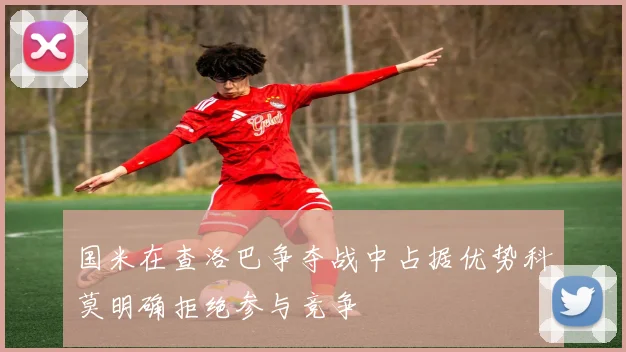 国米在查洛巴争夺战中占据优势科莫明确拒绝参与竞争
