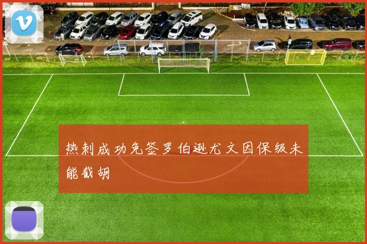 热刺成功免签罗伯逊尤文因保级未能截胡