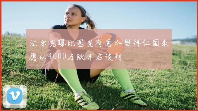 法尔克曝比塞克有意加盟拜仁国米愿以4000万欧开启谈判