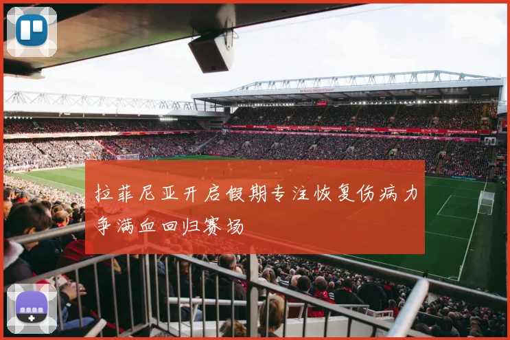 拉菲尼亚开启假期专注恢复伤病力争满血回归赛场