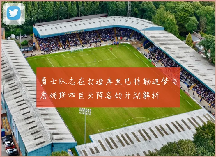 勇士队志在打造库里巴特勒追梦与詹姆斯四巨头阵容的计划解析