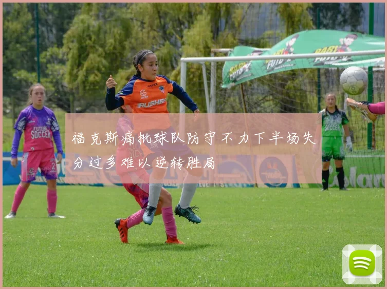 福克斯痛批球队防守不力下半场失分过多难以逆转胜局
