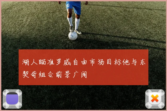 湖人瞄准罗威自由市场目标他与东契奇组合前景广阔