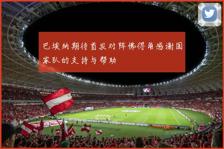 巴埃纳期待首发对阵佛得角感谢国家队的支持与帮助