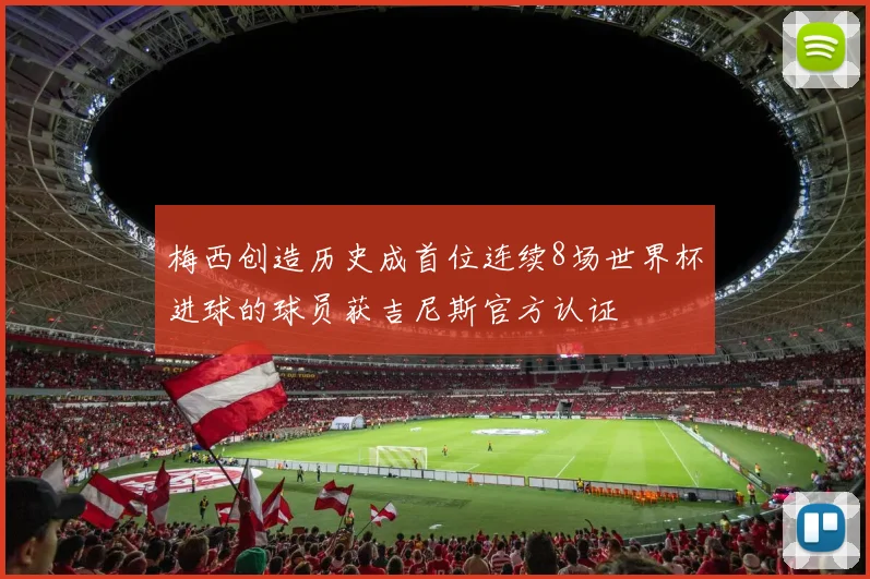梅西创造历史成首位连续8场世界杯进球的球员获吉尼斯官方认证