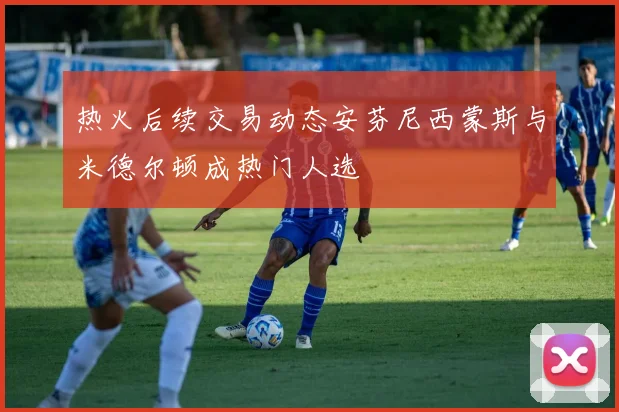 热火后续交易动态安芬尼西蒙斯与米德尔顿成热门人选