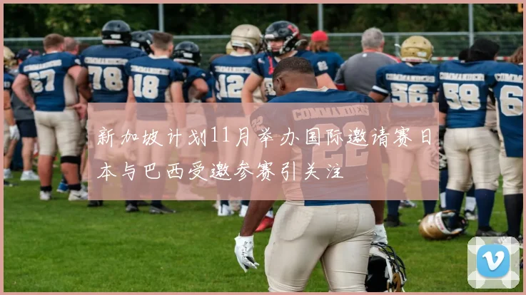 新加坡计划11月举办国际邀请赛日本与巴西受邀参赛引关注