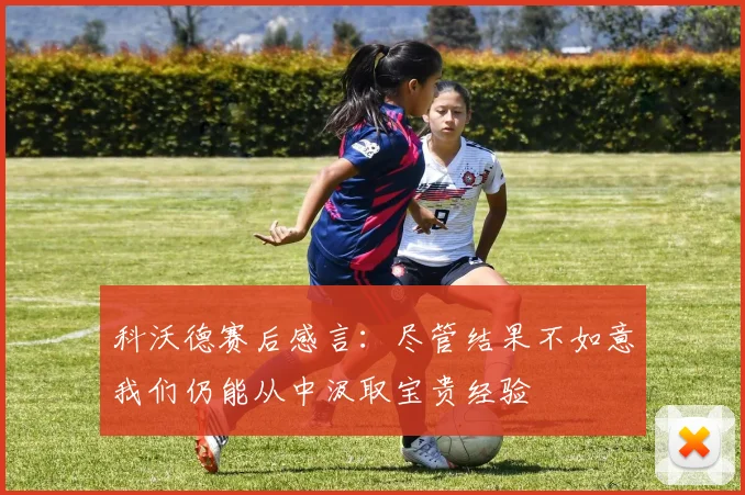 科沃德赛后感言：尽管结果不如意我们仍能从中汲取宝贵经验